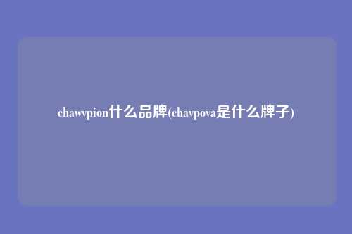 chawvpion什么品牌(chavpova是什么牌子)