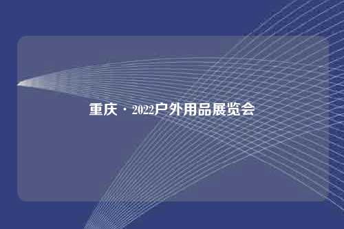 重庆·2022户外用品展览会
