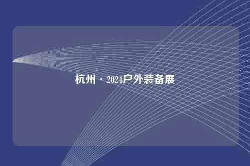 杭州·2024户外装备展