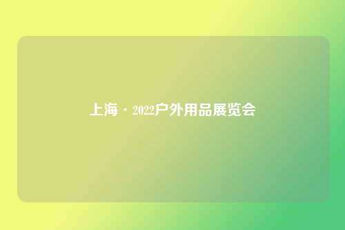 上海·2022户外用品展览会