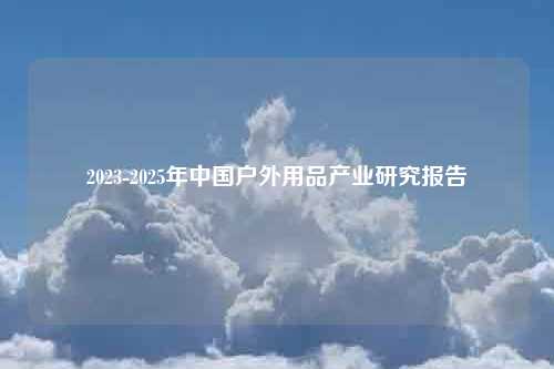 2023-2025年中国户外用品产业研究报告