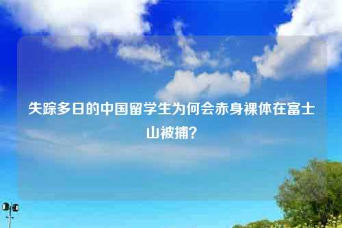 失踪多日的中国留学生为何会赤身裸体在富士山被捕？