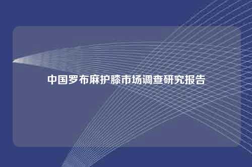 中国罗布麻护膝市场调查研究报告