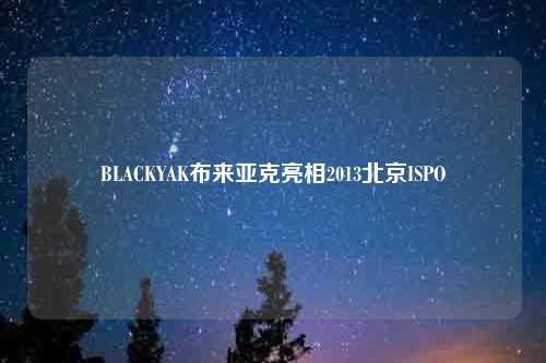 BLACKYAK布来亚克亮相2013北京ISPO