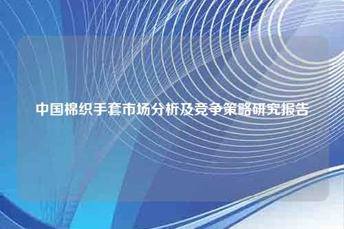 中国棉织手套市场分析及竞争策略研究报告