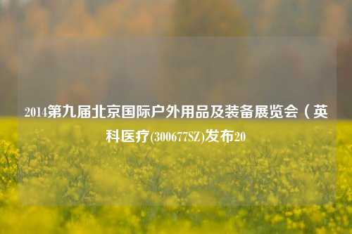 2014第九届北京国际户外用品及装备展览会（英科医疗(300677SZ)发布20